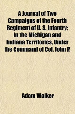 Cover of A Journal of Two Campaigns of the Fourth Regiment of U. S. Infantry; In the Michigan and Indiana Territories, Under the Command of Col. John P.