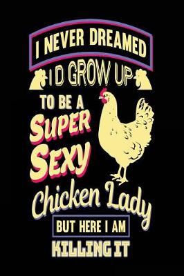 Book cover for I Never Dreamed I'd Grow Up to Be a Super Sexy Chicken Lady But Here I Am Killing It