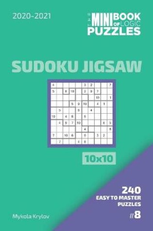 Cover of The Mini Book Of Logic Puzzles 2020-2021. Sudoku Jigsaw 10x10 - 240 Easy To Master Puzzles. #8