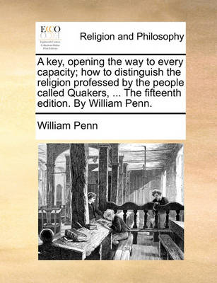 Book cover for A Key, Opening the Way to Every Capacity; How to Distinguish the Religion Professed by the People Called Quakers, ... the Fifteenth Edition. by Will