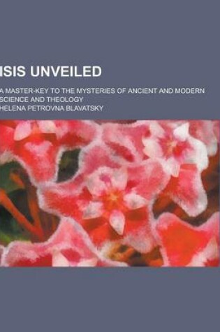 Cover of Isis Unveiled; A Master-Key to the Mysteries of Ancient and Modern Science and Theology