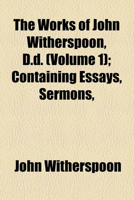 Book cover for The Works of John Witherspoon, D.D. (Volume 1); Containing Essays, Sermons, &C. on Important Subjects Intended to Illustrate and Establish the Doctrine of Salvation by Grace, and to Point Out Its Influence on Holiness of Life Together with His Lectures on