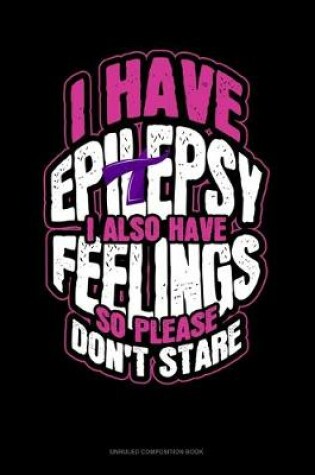 Cover of I Have Epilepsy I Also Have Feelings So Please Don't Stare