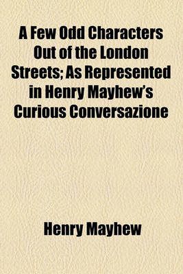 Book cover for A Few Odd Characters Out of the London Streets; As Represented in Henry Mayhew's Curious Conversazione