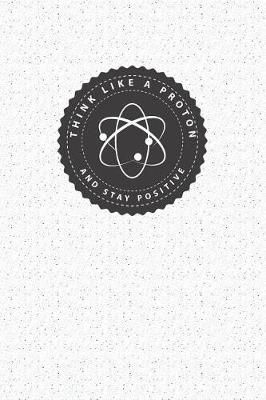 Book cover for Think Like a Proton and Stay Positive