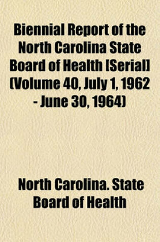 Cover of Biennial Report of the North Carolina State Board of Health [Serial] (Volume 40, July 1, 1962 - June 30, 1964)