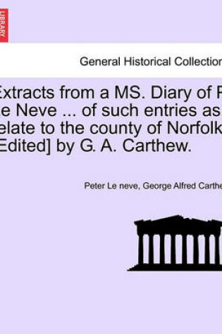 Cover of Extracts from a Ms. Diary of P. Le Neve ... of Such Entries as Relate to the County of Norfolk. [Edited] by G. A. Carthew.