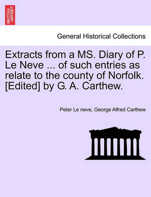 Book cover for Extracts from a Ms. Diary of P. Le Neve ... of Such Entries as Relate to the County of Norfolk. [Edited] by G. A. Carthew.