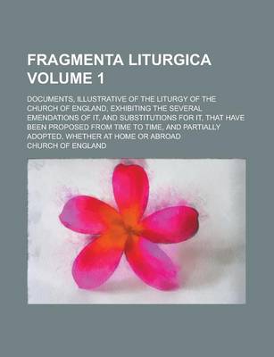 Book cover for Fragmenta Liturgica; Documents, Illustrative of the Liturgy of the Church of England, Exhibiting the Several Emendations of It, and Substitutions for