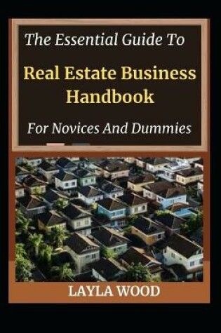 Cover of The Essential Guide To Real Estate Business Handbook For Novices And Dummies