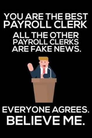 Cover of You Are The Best Payroll Clerk All The Other Payroll Clerks Are Fake News. Everyone Agrees. Believe Me.