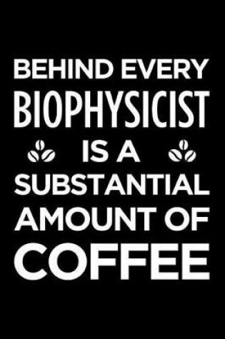 Cover of Behind Every Biophysicist Is a Substantial Amount of Coffee