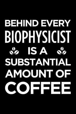 Book cover for Behind Every Biophysicist Is a Substantial Amount of Coffee