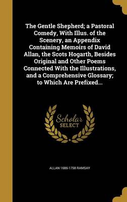 Book cover for The Gentle Shepherd; A Pastoral Comedy, with Illus. of the Scenery, an Appendix Containing Memoirs of David Allan, the Scots Hogarth, Besides Original and Other Poems Connected with the Illustrations, and a Comprehensive Glossary; To Which Are Prefixed...