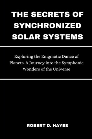 Cover of The Secrets of Synchronized Solar Systems