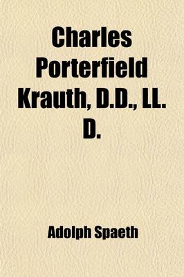 Book cover for Charles Porterfield Krauth, D.D., LL.D. (Volume 1); Norton Professor of Systematic Theology and Church Polity in the Lutheran Theological Seminary in Philadelphia, Professor of Intellectual and Moral Philosophy, and Vice-Provost of the University of Pennsy