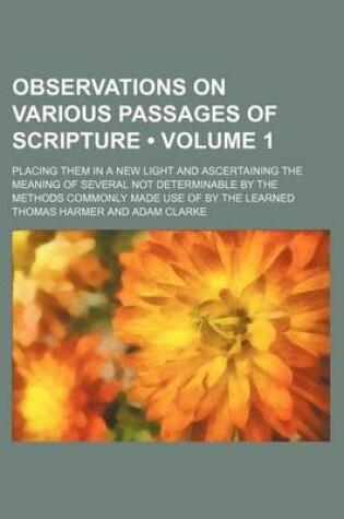 Cover of Observations on Various Passages of Scripture (Volume 1 ); Placing Them in a New Light and Ascertaining the Meaning of Several Not Determinable by the