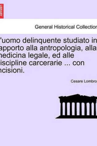 Cover of L'Uomo Delinquente Studiato in Rapporto Alla Antropologia, Alla Medicina Legale, Ed Alle Discipline Carcerarie ... Con Incisioni.