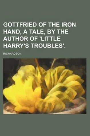 Cover of Gottfried of the Iron Hand, a Tale, by the Author of 'Little Harry's Troubles'.
