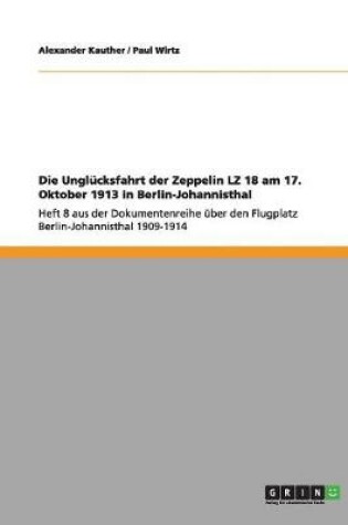 Cover of Die Unglucksfahrt der Zeppelin LZ 18 am 17. Oktober 1913 in Berlin-Johannisthal