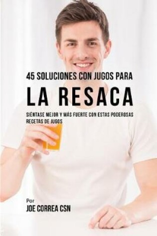 Cover of 45 Soluciones Con Jugos Para La Resaca