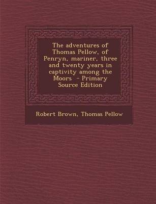 Book cover for The Adventures of Thomas Pellow, of Penryn, Mariner, Three and Twenty Years in Captivity Among the Moors - Primary Source Edition