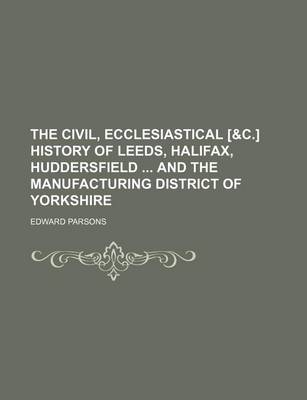 Book cover for The Civil, Ecclesiastical [&C.] History of Leeds, Halifax, Huddersfield and the Manufacturing District of Yorkshire