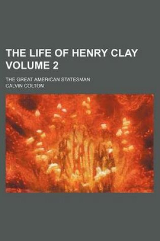 Cover of The Life of Henry Clay Volume 2; The Great American Statesman