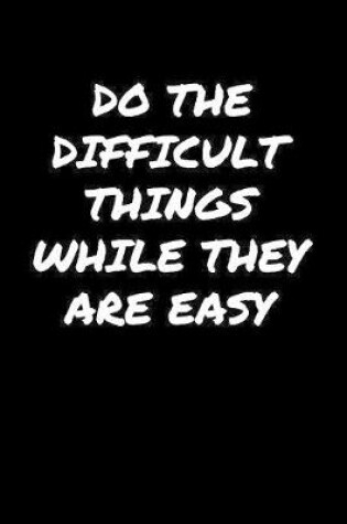 Cover of Do The Difficult Things While They Are Easy