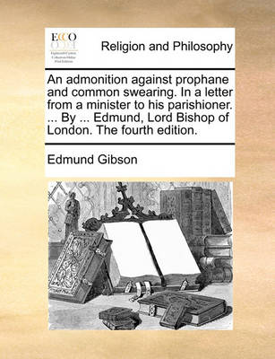 Book cover for An Admonition Against Prophane and Common Swearing. in a Letter from a Minister to His Parishioner. ... by ... Edmund, Lord Bishop of London. the Fourth Edition.