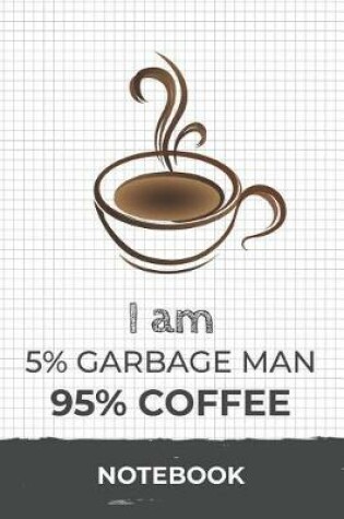 Cover of I am 5% Garbage Man 95% Coffee Notebook