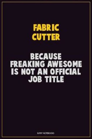 Cover of Fabric Cutter, Because Freaking Awesome Is Not An Official Job Title