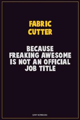 Book cover for Fabric Cutter, Because Freaking Awesome Is Not An Official Job Title