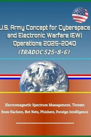 Cover of U.S. Army Concept for Cyberspace and Electronic Warfare (Ew) Operations 2025-2040 (Tradoc 525-8-6) - Electromagnetic Spectrum Management, Threats from Hackers, Bot Nets, Phishers, Foreign Intelligence