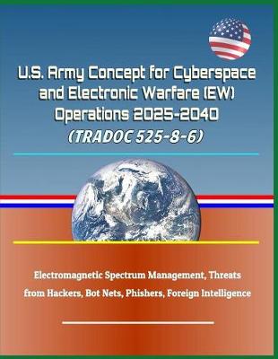 Book cover for U.S. Army Concept for Cyberspace and Electronic Warfare (Ew) Operations 2025-2040 (Tradoc 525-8-6) - Electromagnetic Spectrum Management, Threats from Hackers, Bot Nets, Phishers, Foreign Intelligence