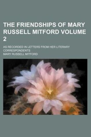 Cover of The Friendships of Mary Russell Mitford Volume 2; As Recorded in Letters from Her Literary Correspondents