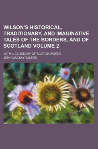 Cover of Wilson's Historical, Traditionary, and Imaginative Tales of the Borders, and of Scotland Volume 2; With a Glossary of Scotch Words