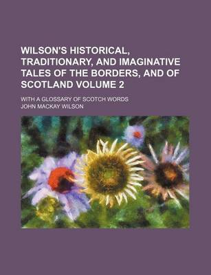 Book cover for Wilson's Historical, Traditionary, and Imaginative Tales of the Borders, and of Scotland Volume 2; With a Glossary of Scotch Words