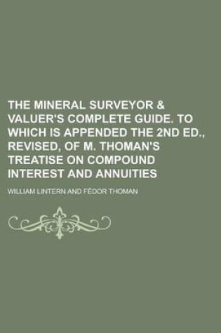 Cover of The Mineral Surveyor & Valuer's Complete Guide. to Which Is Appended the 2nd Ed., Revised, of M. Thoman's Treatise on Compound Interest and Annuities