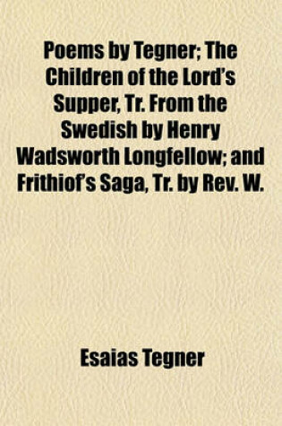 Cover of Poems by Tegner; The Children of the Lord's Supper, Tr. from the Swedish by Henry Wadsworth Longfellow; And Frithiof's Saga, Tr. by REV. W.