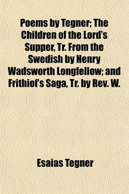 Book cover for Poems by Tegner; The Children of the Lord's Supper, Tr. from the Swedish by Henry Wadsworth Longfellow; And Frithiof's Saga, Tr. by REV. W.