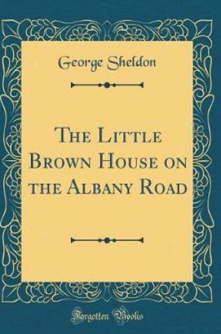 Cover of The Little Brown House on the Albany Road (Classic Reprint)