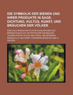 Book cover for Die Symbolik Der Bienen Und Ihrer Produkte in Sage, Dichtung, Kultus, Kunst, Und Brauchen Der Volker; Eine Kulturgeschichtliche Schilderung Des Bienen