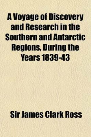 Cover of A Voyage of Discovery and Research in the Southern and Antarctic Regions, During the Years 1839-43