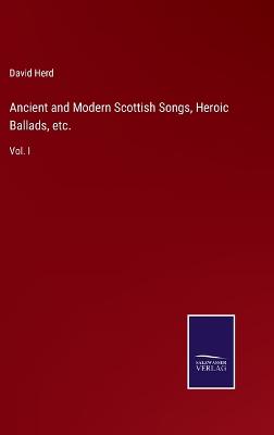 Book cover for Ancient and Modern Scottish Songs, Heroic Ballads, etc.