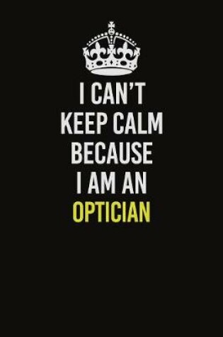 Cover of I Can't Keep Calm Because I Am An Optician