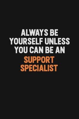 Book cover for Always Be Yourself Unless You Can Be A Support Specialist