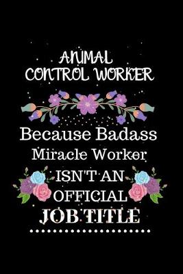 Book cover for Animal control worker Because Badass Miracle Worker Isn't an Official Job Title