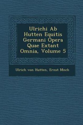 Cover of Ulrichi AB Hutten Equitis Germani Opera Quae Extant Omnia, Volume 5