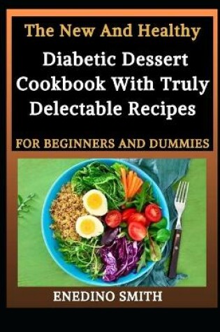 Cover of The New And Healthy Diabetic Dessert Cookbook With Truly Delectable Recipes For Beginners And Dummies